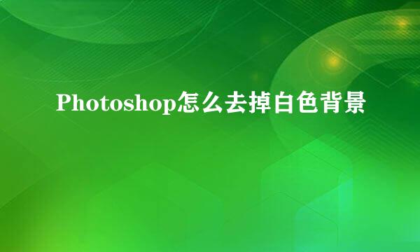 Photoshop怎么去掉白色背景