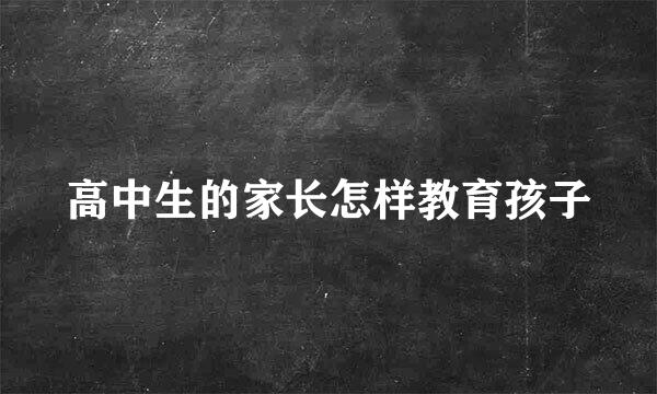 高中生的家长怎样教育孩子