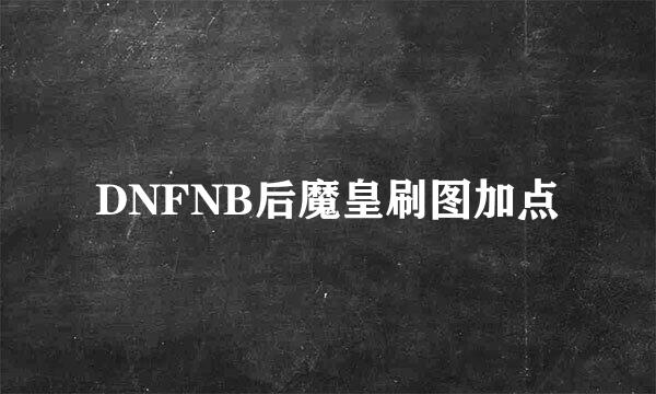 DNFNB后魔皇刷图加点