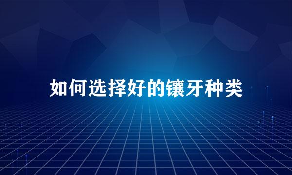 如何选择好的镶牙种类