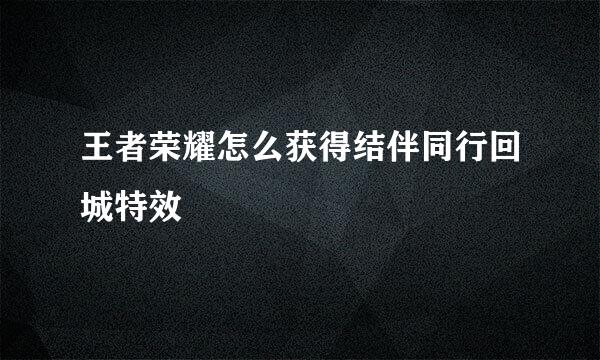 王者荣耀怎么获得结伴同行回城特效