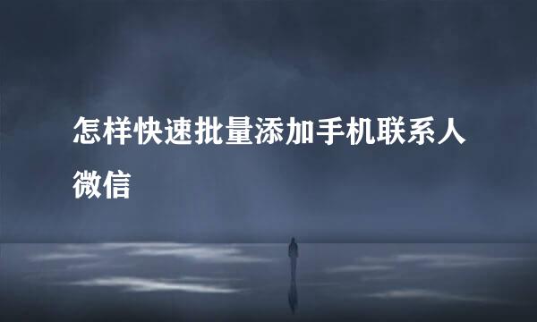 怎样快速批量添加手机联系人微信