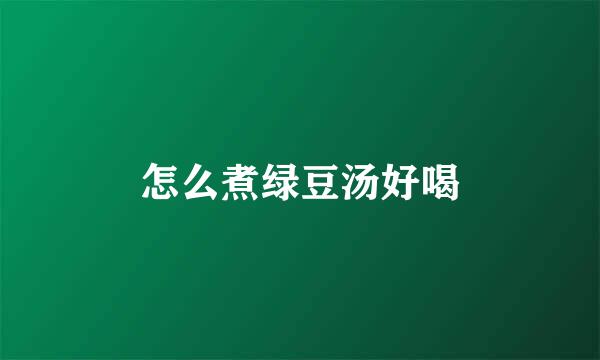 怎么煮绿豆汤好喝