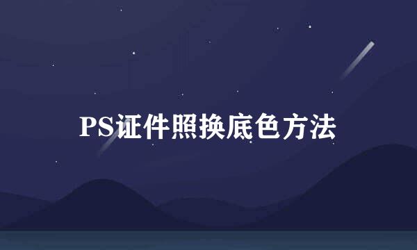 PS证件照换底色方法
