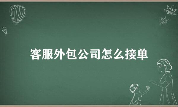 客服外包公司怎么接单