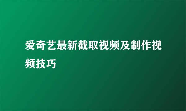 爱奇艺最新截取视频及制作视频技巧