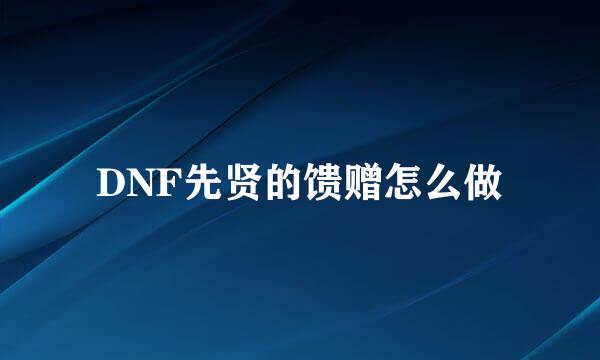 DNF先贤的馈赠怎么做
