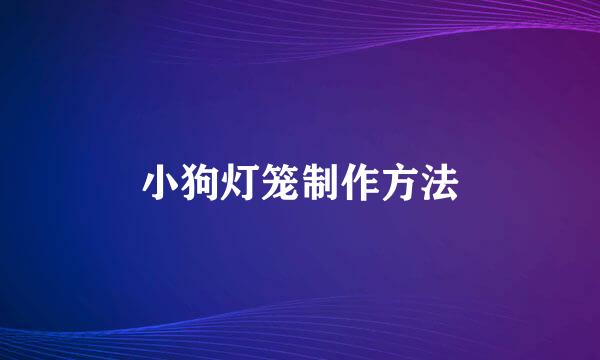 小狗灯笼制作方法