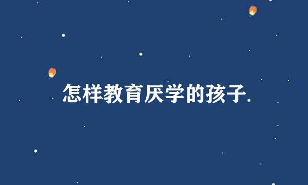 怎样教育厌学的孩子