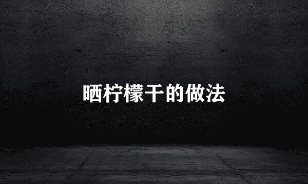 晒柠檬干的做法