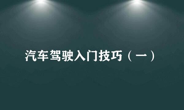 汽车驾驶入门技巧(一)