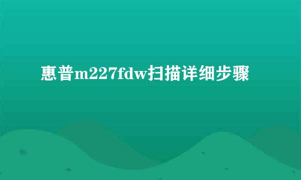惠普m227fdw扫描详细步骤