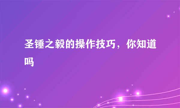 圣锤之毅的操作技巧，你知道吗