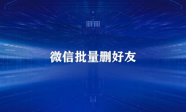微信批量删好友
