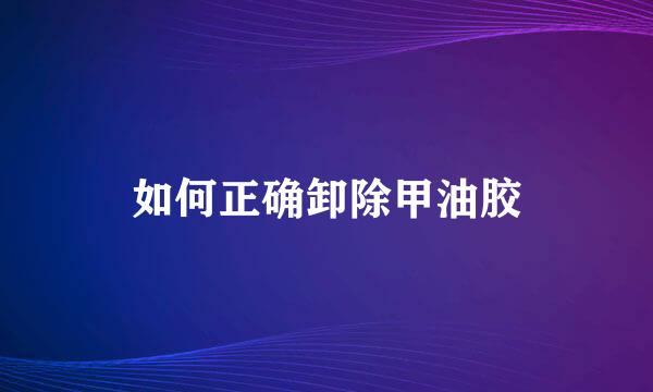 如何正确卸除甲油胶