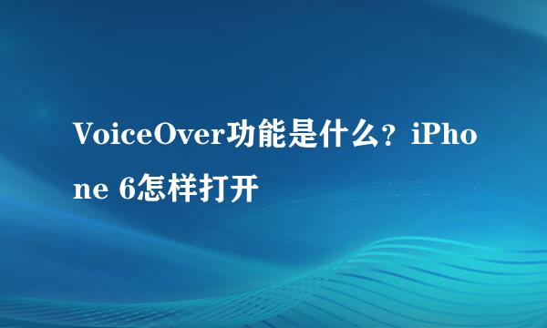 VoiceOver功能是什么？iPhone 6怎样打开