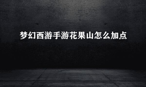 梦幻西游手游花果山怎么加点