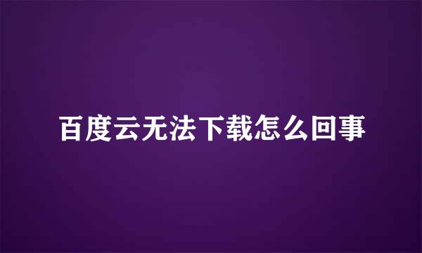 百度云无法下载怎么回事