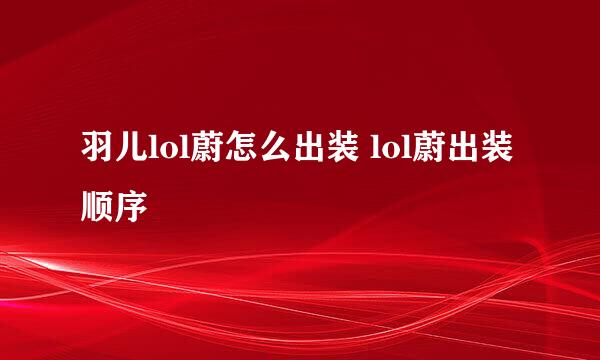 羽儿lol蔚怎么出装 lol蔚出装顺序
