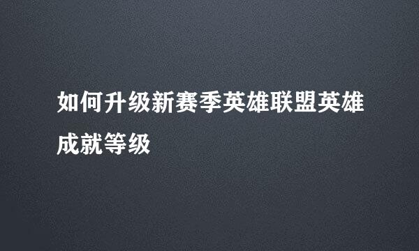 如何升级新赛季英雄联盟英雄成就等级
