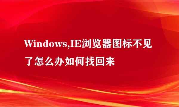 Windows,IE浏览器图标不见了怎么办如何找回来