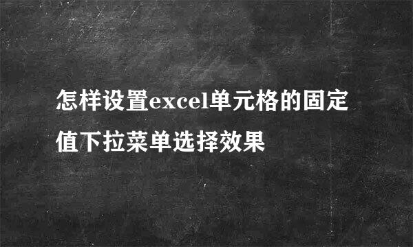 怎样设置excel单元格的固定值下拉菜单选择效果