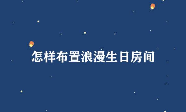 怎样布置浪漫生日房间