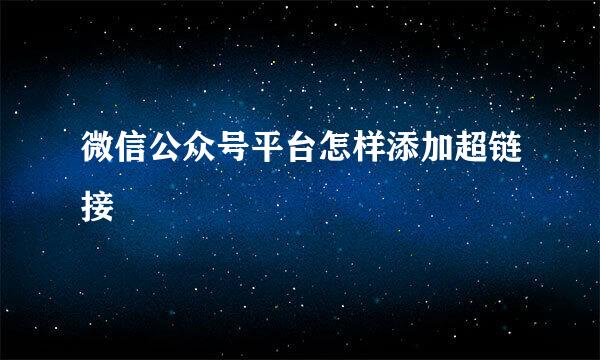 微信公众号平台怎样添加超链接