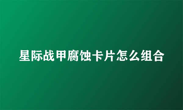 星际战甲腐蚀卡片怎么组合