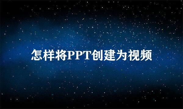 怎样将PPT创建为视频