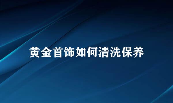 黄金首饰如何清洗保养