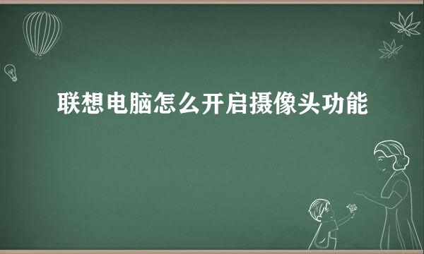 联想电脑怎么开启摄像头功能