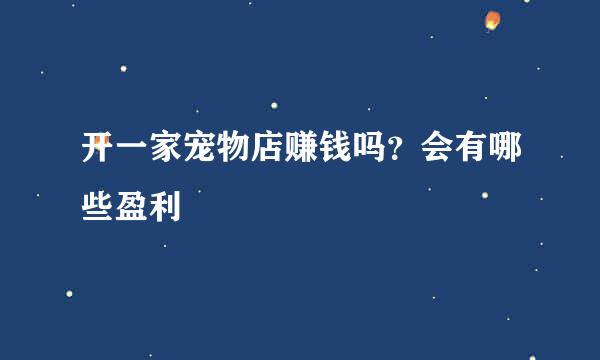 开一家宠物店赚钱吗？会有哪些盈利