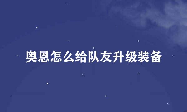 奥恩怎么给队友升级装备