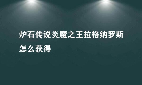 炉石传说炎魔之王拉格纳罗斯怎么获得