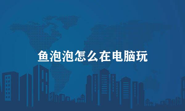 鱼泡泡怎么在电脑玩