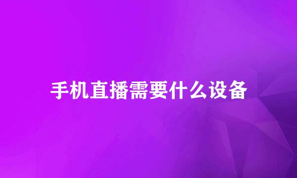 手机直播需要什么设备