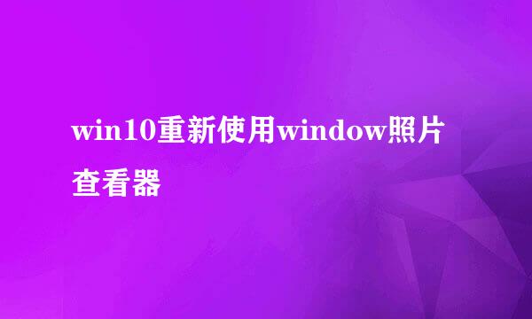 win10重新使用window照片查看器