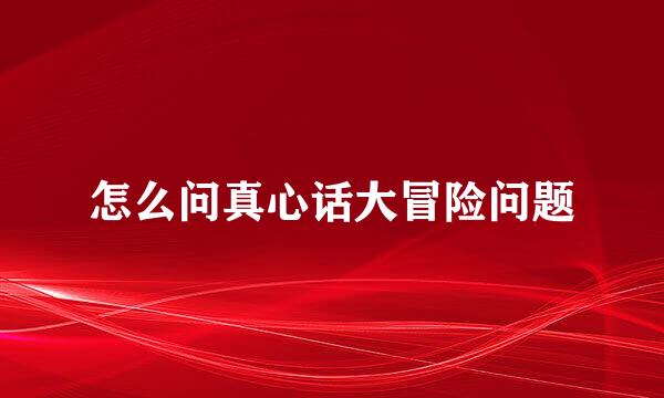怎么问真心话大冒险问题