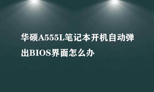 华硕A555L笔记本开机自动弹出BIOS界面怎么办