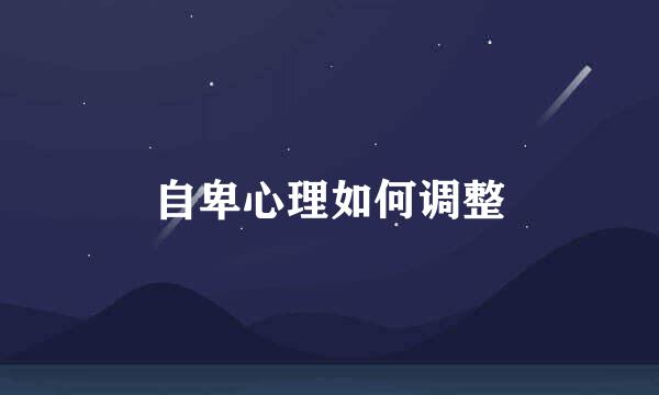 自卑心理如何调整