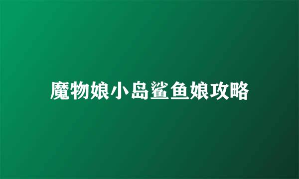 魔物娘小岛鲨鱼娘攻略