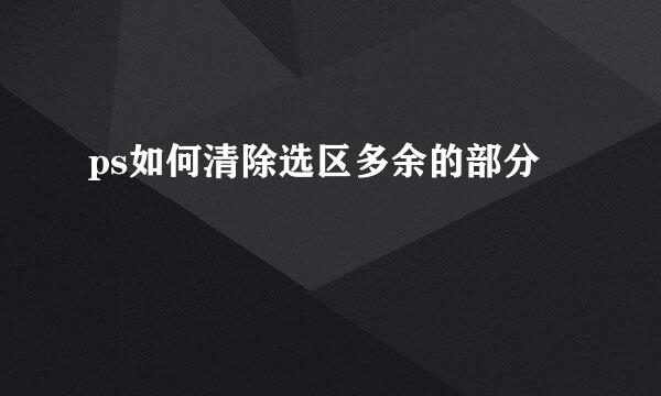 ps如何清除选区多余的部分