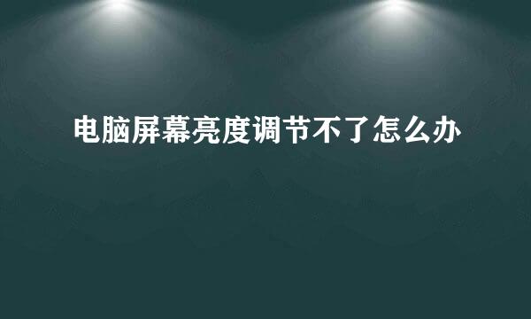 电脑屏幕亮度调节不了怎么办