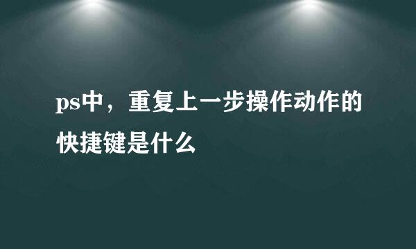 ps中，重复上一步操作动作的快捷键是什么