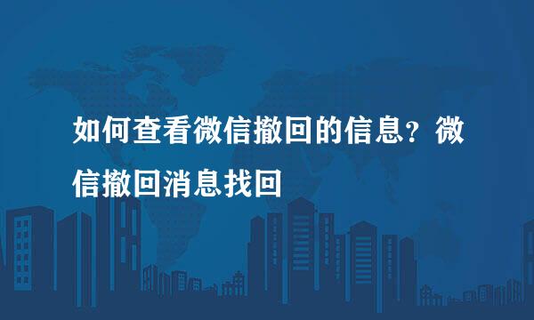 如何查看微信撤回的信息?微信撤回消息找回