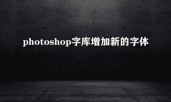 photoshop字库增加新的字体