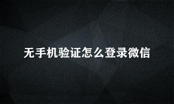 无手机验证怎么登录微信