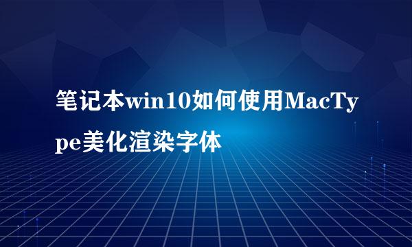 笔记本win10如何使用MacType美化渲染字体