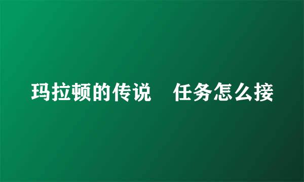 玛拉顿的传说 任务怎么接